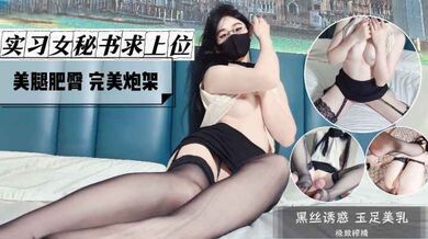 【原创】风骚女秘书求上位 美腿肥臀 完美炮架